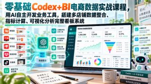 零基础Codex+BI电商数据实战课程，用AI自主开发业务工具，搭建多店铺数据整合、指标计算、可视化分析完整看板系统-如意资源库