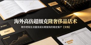海外高仿超级克隆奢侈品话术，教你把陌生流量变成长期复购的稳定客户【文档】-如意资源库
