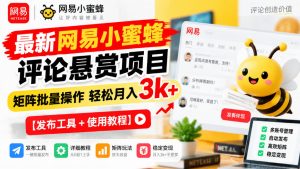 最新网易小蜜蜂评论悬赏项目，矩阵批量操作轻松月入3k+【发布工具＋使用教程】-如意资源库