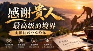 某公众号付费文章：感谢贵人最高级的境界，实操技巧分享给你-如意资源库