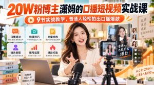 20W粉博主潇妈的口播短视频实战课，9节实战教学，普通人轻松拍出口播爆款-如意资源库