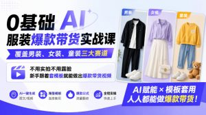 0基础AI服装爆款带货实战课｜覆盖男装、女装、童装三大赛道，不用实拍不用露脸，新手跟着套模板就能做出爆款带货视频-如意资源库