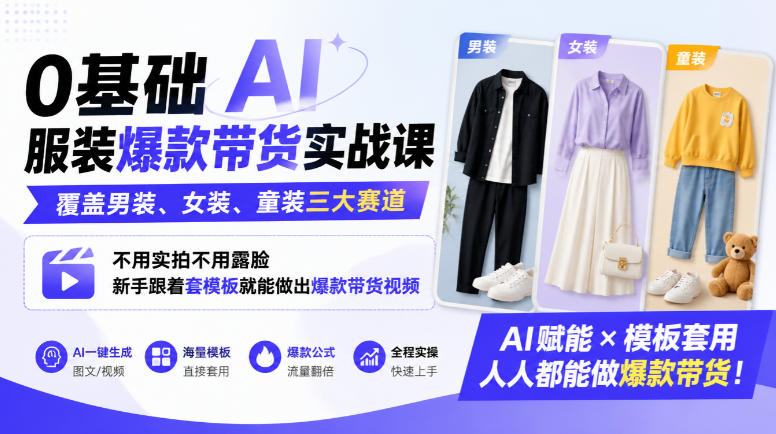 0基础AI服装爆款带货实战课｜覆盖男装、女装、童装三大赛道，不用实拍不用露脸，新手跟着套模板就能做出爆款带货视频-如意资源库