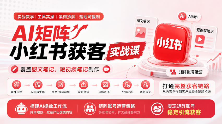 AI矩阵小红书获客实战课，覆盖图文笔记、短视频笔记制作，打通完整获客链路，搭建AI提效工作流，实现矩阵账号稳定引流获客-如意资源库