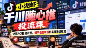 小湖虾千川随心推投流课，计算ROI搭建计划，新手也能听懂的实战投流教程-如意资源库