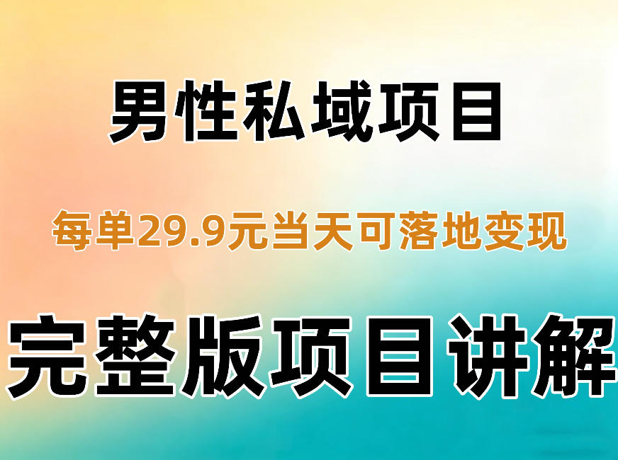 男性私域项目每单29.9，当天就能落地变现【不是S粉项目】详细拆解-如意资源库