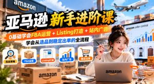 亚马逊新手进阶课，0基础学会FBA运营+Listing打造+站内广告，学会从选品到稳定出单的全流程-如意资源库