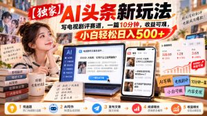 【独家】AI头条新玩法，写电视剧评赛道，一篇10分钟，收益可观，小白轻松日入500+-如意资源库