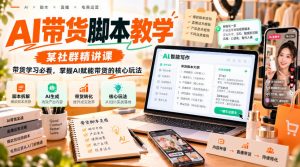 AI带货脚本教学，某社群精讲课，带货学习必看，掌握AI赋能带货的核心玩法-如意资源库