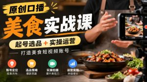 原创口播美食实战课，起号选品+实操运营，打造美食短视频账号-如意资源库