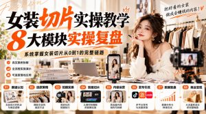 女装切片实操教学，8大模块实操复盘，系统掌握女装切片从0到1的完整链路-如意资源库