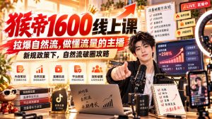 猴帝1600线上课,拉爆自然流,做懂流量的主播,新规政策下,自然流破圈攻略【更新261002】-如意资源库