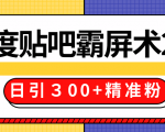 售价668元百度贴吧精准引流霸屏术2.0,实战操作日引300+精准粉全过程-如意资源库