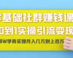 零基础社群赚钱课：从0到1实操引流变现，帮助18W学员实现月入几万到上百万-如意资源库