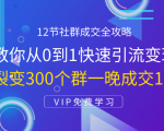 12节社群成交全攻略：从0到1快速引流变现，3天裂变300个群一晚成交103万-如意资源库