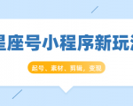 星座号小程序新玩法:起号、素材、剪辑,如何变现(附素材)-如意资源库