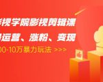 卡牌影视学院影视剪辑课:影视号运营、涨粉、变现、月入5000-10万暴力玩法-如意资源库