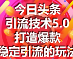 今日头条引流技术5.0,市面上最新的打造爆款稳定引流玩法,轻松100W+阅读-如意资源库