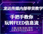 龙达传媒内部抖音带货密训营:手把手教你玩转抖音FEED信息流,让你销量暴增-如意资源库