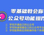零基础教会你公众号功能操作、平台搭建、图文编辑、菜单设置等（18节课）-如意资源库