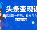 头条变现课：每天10分钟，像发朋友圈一样玩头条，轻松月入过万！-如意资源库