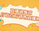 直播训练营:打造百万销售直播间 教会你如何直播带货,抓住直播大风口-如意资源库