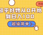知乎好物从0开始到日入100，超级简单的玩法分享，新人一看也能上手操作-如意资源库