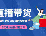 3天从菜鸟成为超级带货抖主播，千万级抖主播培育方案（价值980元）-如意资源库