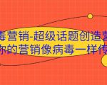 病毒营销-超级话题创造营,让你的营销像病毒一样传播-如意资源库
