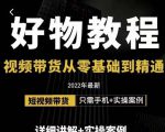 小猛好物分享专业实操课，短视频带货从零基础到精通，详细讲解+实操案-如意资源库
