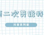 陆明明·短视频二次剪辑特训5.0，1部手机就可以操作，0基础掌握短视频二次剪辑和混剪技-如意资源库