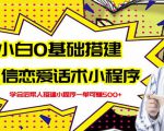 新手0基础搭建微信恋爱话术小程序，一单赚几百【视频教程+小程序源码】-如意资源库