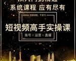 短视频高手实操课:账号+运营+直播,从入门到精通,系统课程,应有尽有-如意资源库