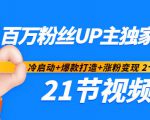 百万粉丝UP主独家秘诀：冷启动+爆款打造+涨粉变现2个月12W粉（21节视频课)-如意资源库