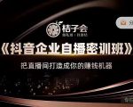 桔子会《抖音企业自播密训班》，把直播间打造成你的赚钱机器-如意资源库