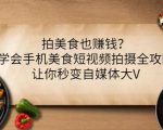 拍美食也赚钱？学会手机美食短视频拍摄全攻略，让你秒变自媒体大V-如意资源库