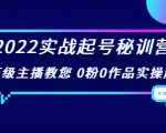 2022实战起号秘训营,千万级主播教您 0粉0作品实操起号(价值299元)-如意资源库