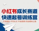 小红书成长赛道快速起号训练营,不露脸不写长文不拍视频,0粉丝冷启动变现之路-如意资源库