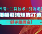 短视频引流矩阵打造7.0,养号+二剪技术+引流矩阵 一部手机搞定!-如意资源库