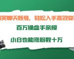 搞笑聊天账号,轻松入手高效变现,百万操盘手亲授,小白也能涨粉数十万-如意资源库