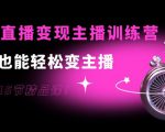 0基础直播变现主播训练营：新手也能轻松变主播，15节精品课-如意资源库