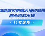 好物混剪付费随心推投放玩法，随心投放小课（11节课程）-如意资源库