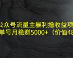 公众号流量主暴利撸收益项目,单人单号月稳赚5000+(价值480元)-如意资源库