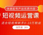 短视频运营课，适合短视频新手0-10万粉丝，快速起号产出优质内容（无水印）-如意资源库