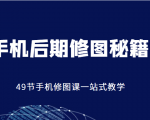 手机后期修图秘籍-49节手机修图课，一站式教学（价值399元）-如意资源库