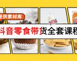 抖音零食带货全套课程:从0到1搭建账号,涨粉卖货(提供素材库)-如意资源库