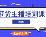2022带货主播培训课，小白学完也能尽早进入直播行业-如意资源库