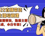 2022直播带货-主播培训课:入局直播带货,熟悉主播话术,小白专用-如意资源库