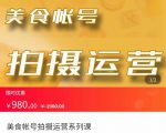 美食账号拍摄运营系统课 拍摄技能，剪辑技能，起号技能（价值980元）-如意资源库