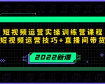 2022短视频运营实操训练营课程，提升短视频运营技巧+直播间带货技巧-如意资源库